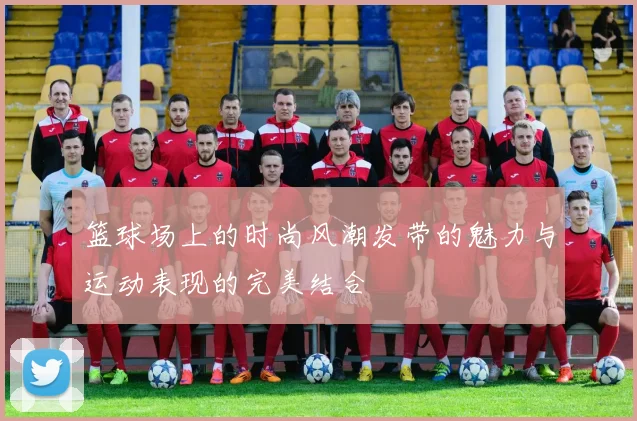 篮球场上的时尚风潮发带的魅力与运动表现的完美结合