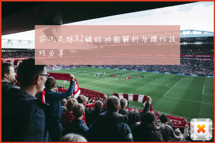 实况足球R2键的功能解析与操作技巧分享