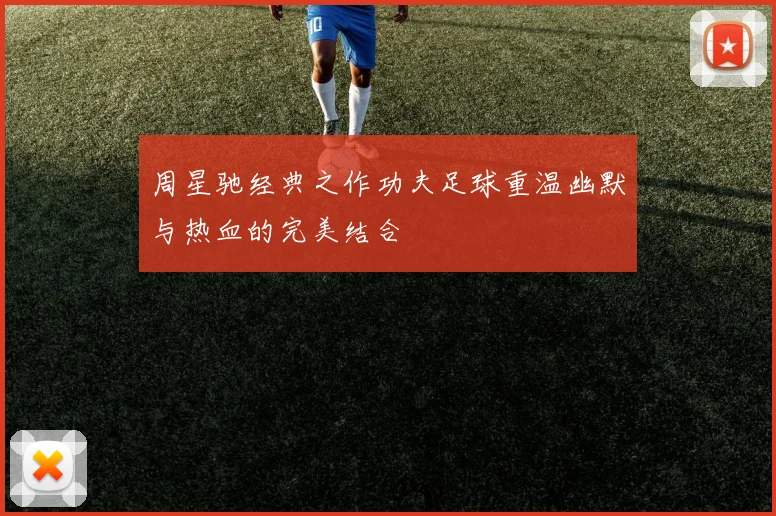 周星驰经典之作功夫足球重温幽默与热血的完美结合