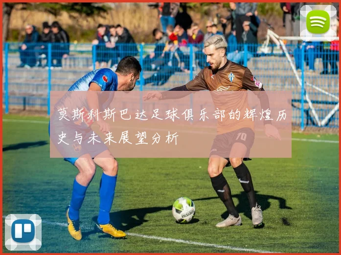 莫斯科斯巴达足球俱乐部的辉煌历史与未来展望分析