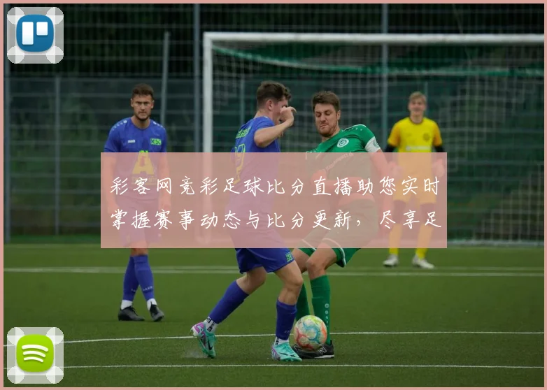 彩客网竞彩足球比分直播助您实时掌握赛事动态与比分更新，尽享足球激情与乐趣